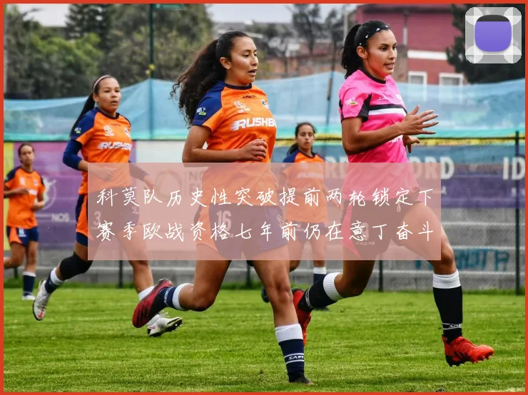 科莫队历史性突破提前两轮锁定下赛季欧战资格七年前仍在意丁奋斗