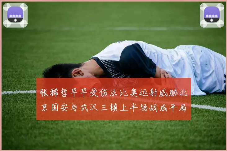 张稀哲早早受伤法比奥远射威胁北京国安与武汉三镇上半场战成平局