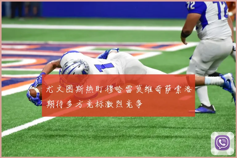 尤文图斯热盯穆哈雷莫维奇萨索洛期待多方竞标激烈竞争
