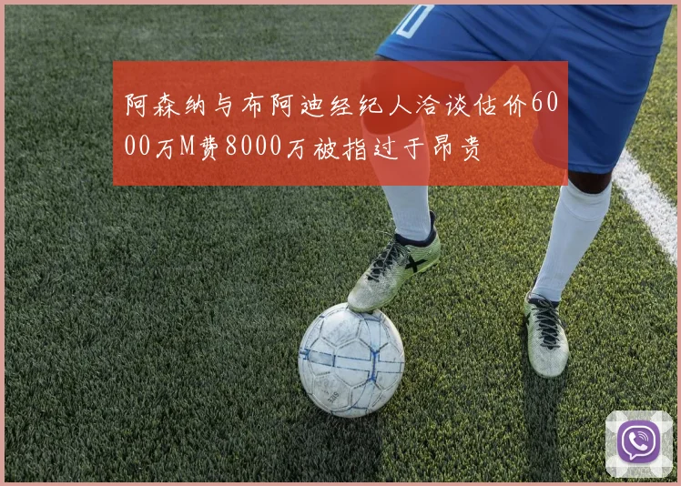 阿森纳与布阿迪经纪人洽谈估价6000万M费8000万被指过于昂贵