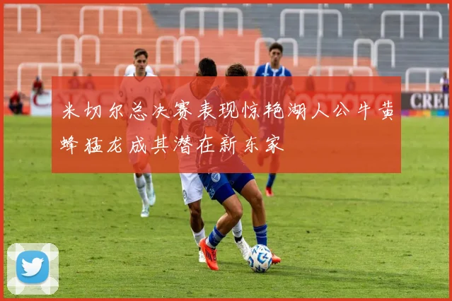 米切尔总决赛表现惊艳湖人公牛黄蜂猛龙成其潜在新东家