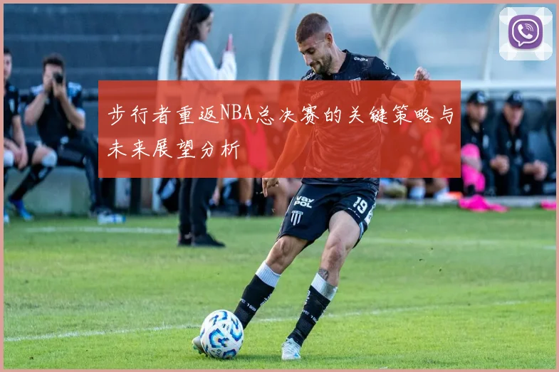 步行者重返NBA总决赛的关键策略与未来展望分析