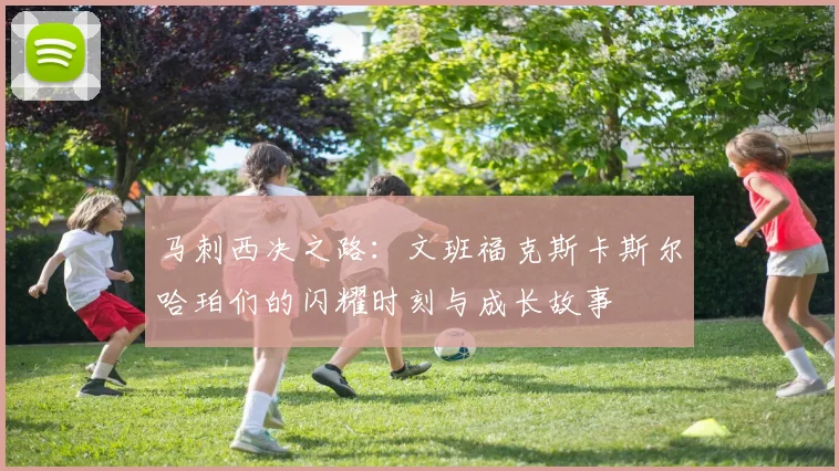马刺西决之路：文班福克斯卡斯尔哈珀们的闪耀时刻与成长故事