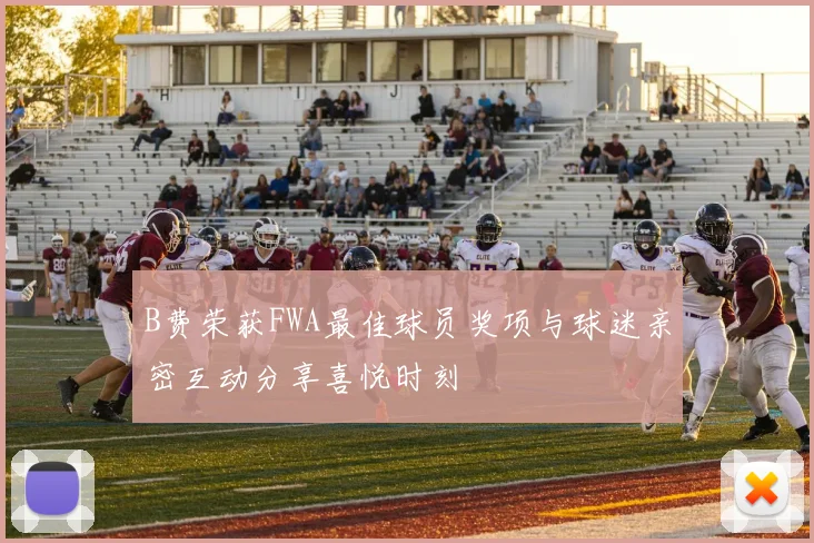 B费荣获FWA最佳球员奖项与球迷亲密互动分享喜悦时刻