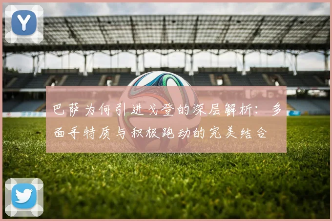 巴萨为何引进戈登的深层解析：多面手特质与积极跑动的完美结合